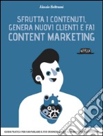 Sfrutta i contenuti, genera nuovi clienti e fai Content Marketing: Guida pratica per far parlare il tuo business grazie al marketing dei contenuti. E-book. Formato EPUB ebook