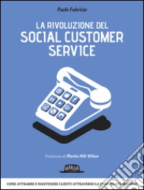 La rivoluzione del social customer service: Come attrarre e mantenere clienti attraverso la qualità di servizio. E-book. Formato EPUB ebook di Paolo Fabrizio