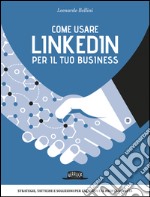 Come usare LinkedIn per il tuo business: Strategie, tattiche e soluzioni per l’azienda e il professionista. E-book. Formato EPUB ebook