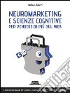 Neuromarketing e scienze cognitive per vendere di più sul web: Il modello universale applicabile a landing page, siti istituzionali ed e-commerce. E-book. Formato EPUB ebook di Andrea Saletti