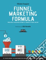 Funnel Marketing Formula - Progetta e sviluppa sistemi di vendita efficaci online: Un 'nuovo modo' di fare marketing per incrementare i tuoi profitti. E-book. Formato EPUB ebook