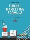 Funnel Marketing Formula - Progetta e sviluppa sistemi di vendita efficaci online: Un 'nuovo modo' di fare marketing per incrementare i tuoi profitti. E-book. Formato EPUB ebook di Michele Tampieri