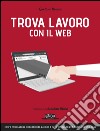 Trova lavoro con il web: Com'è cambiato il mercato del lavoro e cosa devi fare per trovarne uno oggi. E-book. Formato EPUB ebook