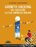 Growth Hacking: fai crescere la tua impresa online: Un modo inedito di fare marketing scientifico, misurabile e scalabile. E-book. Formato EPUB ebook