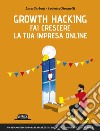 Growth Hacking: fai crescere la tua impresa online: Un modo inedito di fare marketing scientifico, misurabile e scalabile. E-book. Formato EPUB ebook