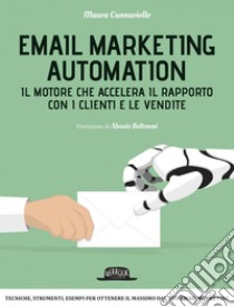 Email Marketing Automation: Il motore che accelera il rapporto con i clienti e le vendite: Tecniche, strumenti, esempi per ottenere il massimo dal tuo email marketing. E-book. Formato EPUB ebook di Maura Cannaviello