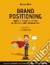 Brand positioning: applica le 15 Leggi di Diamante per diventare leader del tuo mercato: Azzera la concorrenza e raggiungi il tuo pubblico a livello emozionale. E-book. Formato PDF ebook