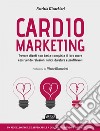 Cardiomarketing: Trovare clienti non basta: conquista il loro cuore costruendo relazioni felici, durature e profittevoli - Un modello facile e applicabile a qualsiasi azienda o professionista. E-book. Formato EPUB ebook
