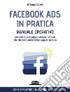 Facebook Ads in Pratica: Manuale Operativo Per Creare Campagne e Annunci Efficaci Che Cliccherà Anche il Tuo Peggior Nemico. Con 5 casi studio in settori diversi. E-book. Formato EPUB ebook