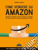 Come vendere su Amazon: Manuale per spiegare a tutti le tecniche e le strategie per avere successo sul più grande marketplace mondiale. E-book. Formato EPUB ebook