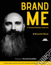 Brand Me: Il Personal Branding A Modo Mio Ti spiego quello che ho fatto per acquisire credibilità e reputazione. E-book. Formato EPUB ebook di Alessandro Mazzù