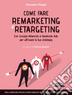 Come fare Remarketing e Retargeting con Google Adwords e Facebook ADS per affinare la tua strategia: Crea campagne efficaci e non perderai mai di vista i potenziali clienti. E-book. Formato EPUB ebook