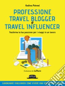 Professione Travel Blogger e Travel Influencer - Trasforma la tua passione per i viaggi in un lavoro: Guadagnare viaggiando: come vivere una vita straordinaria. E-book. Formato EPUB ebook di Andrea Petroni