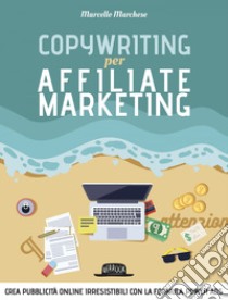 Copywriting per Affiliate Marketing - Crea pubblicità online irresisitibili con la formula Power Ads: Crea pubblicità online irresisitibili con la formula Power Ads. E-book. Formato EPUB ebook di Marcello Marchese