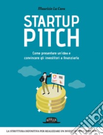 Startup Pitch: Come presentare un’idea e convincere gli investitori a finanziarla. E-book. Formato EPUB ebook di Maurizio La Cava