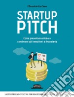 Startup Pitch: Come presentare un’idea e convincere gli investitori a finanziarla. E-book. Formato EPUB ebook