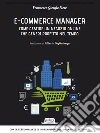 E-commerce Manager: Come gestire un negozio online che generi profitto nel tempo: Con le testimonianze di imprenditori che lo fanno tutti i giorni. E-book. Formato EPUB ebook di Francesco Giorgio Fiore