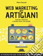 Web Marketing per Artigiani: Guida per comunicare e vendere online i tuoi prodotti. E-book. Formato EPUB ebook