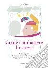 Come Combattere lo Stress: Impara a gestire lo stress da lavoro e nella vita privata e a raggiungere il benessere psico-fisico. E-book. Formato EPUB ebook