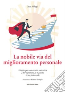 La nobile via del miglioramento personale: 8 tappe per una crescita autentica e per esprimere al massimo il tuo potenziale. E-book. Formato EPUB ebook di Luca Bidogia