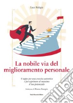 La nobile via del miglioramento personale: 8 tappe per una crescita autentica e per esprimere al massimo il tuo potenziale. E-book. Formato EPUB