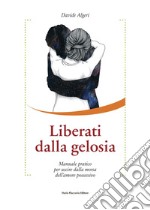 Liberati dalla gelosia: Manuale pratico per uscire dalla morsa dell'amore possessivo. E-book. Formato EPUB ebook