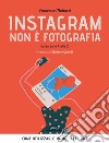 Instagram non è fotografia. Guida dalla A alla Z. Come utilizzarlo in modo efficace. E-book. Formato EPUB ebook