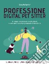 Professione Digital Pet Sitter. Ti spiego come lavorare con gli animali e usare Web e Social per promuovere la tua attività. E-book. Formato EPUB ebook