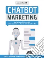 Chatbot Marketing: Moltiplica contatti e vendite offrendo servizi e soluzioni in modo automatico: Progetta e realizza conversazioni di successo. E-book. Formato EPUB ebook