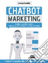 Chatbot Marketing: Moltiplica contatti e vendite offrendo servizi e soluzioni in modo automatico: Progetta e realizza conversazioni di successo. E-book. Formato EPUB ebook