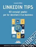 Linkedin Tips: 101 consigli pratici per far decollare il tuo business: Identifica e trova i tuoi futuri clienti su Linkedin. E-book. Formato EPUB ebook