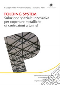 Folding System. Soluzione spaziale innovativa per coperture metalliche di costruzioni a tunnel. E-book. Formato PDF ebook di Giuseppe Prete