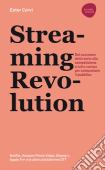 Streaming revolution. Dal successo delle serie alla competizione a tutto campo per conquistare il pubblico. E-book. Formato EPUB ebook di Ester Corvi