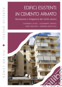 Edifici esistenti in cemento armato. Valutazione e mitigazione del rischio sismico: CHIARIMENTI TECNICI - SUGGERIMENTI OPERATIVI  ESEMPI APPLICATIVI - ESPERIENZE PROGETTUALI. E-book. Formato PDF ebook di Aurelio Ghersi