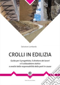 Crolli in edilizia - Guida per il progettista, il direttore dei lavori e il collaudatore statico e analisi delle responsabilità delle parti in causa. E-book. Formato PDF ebook di Salvatore Lombardo