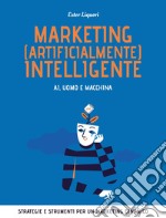 Marketing (artificialmente) intelligente. AI, uomo e macchina: Strategie e strumenti per un marketing dinamico. E-book. Formato EPUB ebook