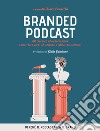 Branded Podcast. Dal racconto alla promozione come 'dare voce' ad aziende e istituzioni culturali: Perchè il podcast crea il brand. E-book. Formato EPUB ebook