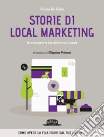 Storie di local marketing. Fai conoscere la tua attività con Google: Come avere la fila fuori dal tuo negozio. E-book. Formato EPUB ebook di De Falco Cinzia