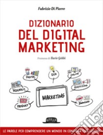 DIZIONARIO DEL DIGITAL MARKETING: Le parole per comprendere un mondo in continua evoluzione. E-book. Formato EPUB ebook di Fabrizio Di Pierro