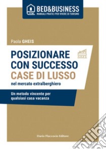 Posizionare con successo case di lusso nel mercato extra alberghiero - Un metodo vincente per qualsiasi casa vacanza. E-book. Formato EPUB ebook di Gheis Paola