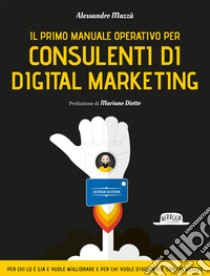 Il primo manuale operativo per Consulenti di Digital Marketing - II EDIZIONE. E-book. Formato EPUB ebook di Alessandro Mazzù