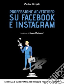 Professione advertiser su Facebook e Instagram: Strategia e tanta pratica per vendere prodotti e servizi. E-book. Formato EPUB ebook di Paolino Virciglio