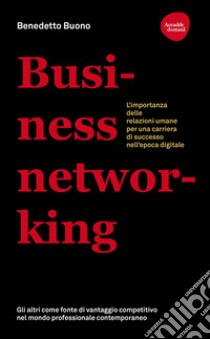 Business networking. L'importanza delle relazioni umane per una carriera di successo nell'epoca digitale. E-book. Formato EPUB ebook di Benedetto Buono