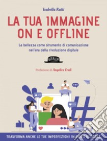 LA TUA IMMAGINE ON E OFFLINE: La bellezza come strumento di comunicazione nell’era della rivoluzione digitale. E-book. Formato EPUB ebook di Isabella Ratti