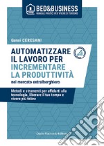 Automatizzare il lavoro per incrementare la produttività nel mercato extralberghiero - Metodi e strumenti per affidarti alla tecnologia, liberare il tuo tempo e vivere felice. E-book. Formato EPUB ebook