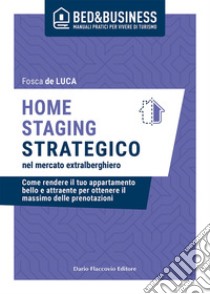 Home staging strategico nel mercato extralberghiero - Come rendere il tuo appartamento bello e attraente per ottenere il massimo delle prenotazioni. E-book. Formato EPUB ebook di Fosca de Luca