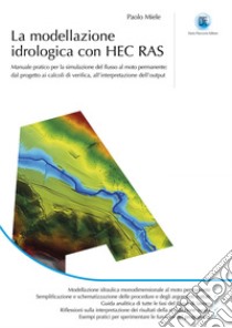 La modellazione idrologica con HEC RAS: Manuale pratico per la simulazione del flusso al moto permanente: dal progetto ai calcoli di verifica, all'interpretazione dell'output. E-book. Formato PDF ebook di Paolo Miele