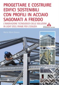 PROGETTARE E COSTRUIRE EDIFICI SOSTENIBILI CON PROFILI IN ACCIAIO SAGOMATI A FREDDO: L’innovazione tecnologica delle soluzioni in Light Steel Frame per l’edilizia. E-book. Formato PDF ebook di Marta Sesana