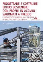 PROGETTARE E COSTRUIRE EDIFICI SOSTENIBILI CON PROFILI IN ACCIAIO SAGOMATI A FREDDO: L’innovazione tecnologica delle soluzioni in Light Steel Frame per l’edilizia. E-book. Formato PDF