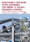 PROGETTARE E COSTRUIRE EDIFICI SOSTENIBILI CON PROFILI IN ACCIAIO SAGOMATI A FREDDO: L’innovazione tecnologica delle soluzioni in Light Steel Frame per l’edilizia. E-book. Formato PDF ebook di Marta Sesana